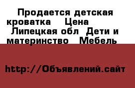 Продается детская кроватка  › Цена ­ 3 500 - Липецкая обл. Дети и материнство » Мебель   